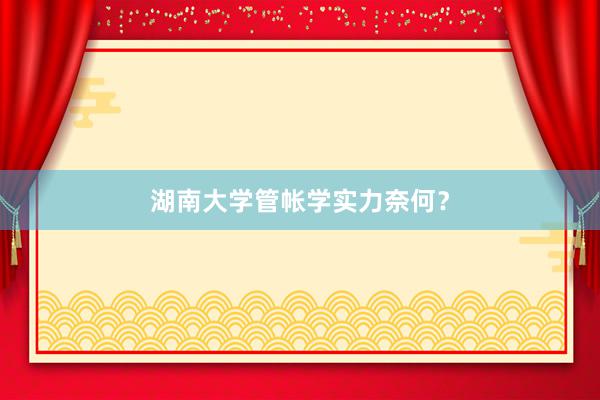 湖南大学管帐学实力奈何？