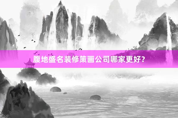 腹地盛名装修策画公司哪家更好？